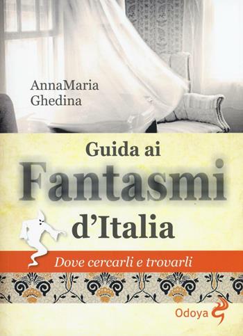 Guida ai fantasmi d'Italia. Dove cercarli e trovarli - Annamaria Ghedina - Libro Odoya 2017, Odoya library | Libraccio.it