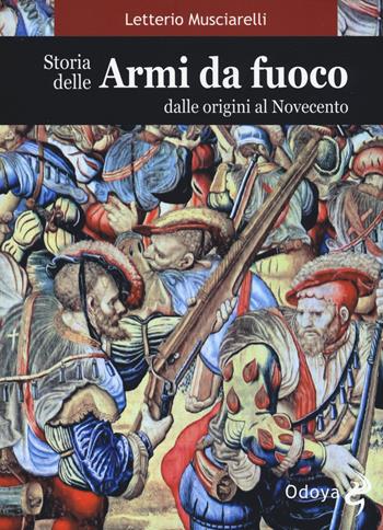 Storia delle armi da fuoco. Dalle origini al Novecento - Letterio Musciarelli - Libro Odoya 2017, Odoya library | Libraccio.it