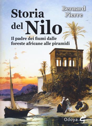 Storia del Nilo. Il padre dei fiumi dalle foreste africane alle piramidi - Pierre Bernard - Libro Odoya 2017, Odoya library | Libraccio.it