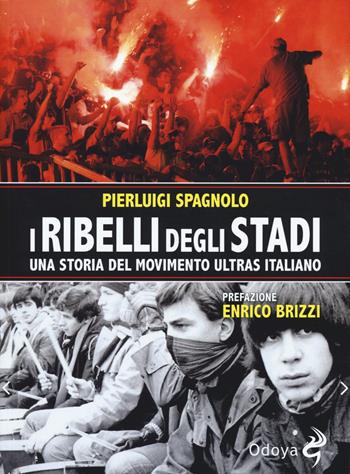 I ribelli degli stadi. Una storia del movimento ultras italiano - Pierluigi Spagnolo - Libro Odoya 2017, Odoya library | Libraccio.it