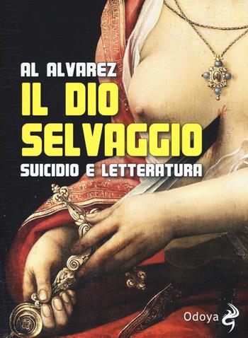 Il dio selvaggio. Suicidio e letteratura - Al Alvarez - Libro Odoya 2017, Odoya library | Libraccio.it