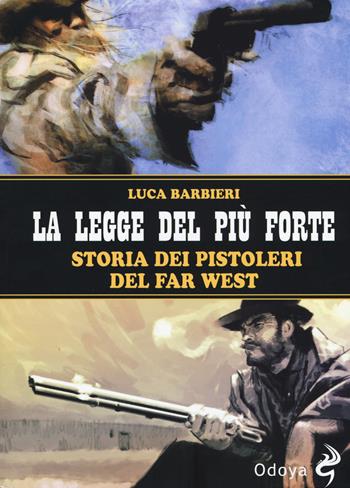 La legge del più forte. Storia dei pistoleri del Far West. Nuova ediz. - Luca Barbieri - Libro Odoya 2018, Odoya library economica | Libraccio.it