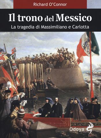 Il trono del Messico. La tragedia di Massimiliano e Carlotta - Richard O'Connor - Libro Odoya 2018, Odoya library | Libraccio.it
