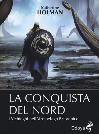 La conquista del Nord. I Vichinghi nell'arcipelago britannico - Katherine Holman - Libro Odoya 2018, Odoya library | Libraccio.it