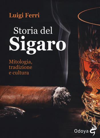 Storia del sigaro. Mitologia, tradizione e cultura - Luigi Ferri - Libro Odoya 2019, Odoya library | Libraccio.it
