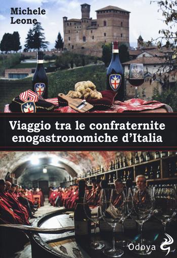 Viaggio tra le confraternite enogastronomiche d'italia - Michele Leone - Libro Odoya 2018, Odoya library | Libraccio.it