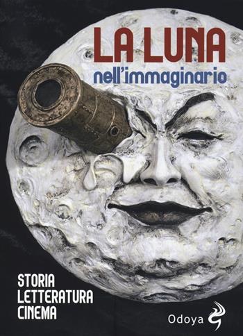 La luna nell'immaginario, Storia, letteratura, cinema - Roberto Chiavini, Luca Ortino - Libro Odoya 2019, Odoya library | Libraccio.it