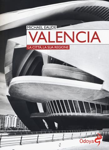 Valencia. La città, la sua regione - Michael Eaude - Libro Odoya 2019, Odoya library. Ritratti di città | Libraccio.it