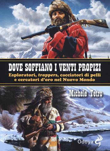 Dove soffiano i venti propizi. Esploratori, «trappers», cacciatori di pelli e cercatori d’oro nel Nuovo Mondo - Michele Tetro - Libro Odoya 2019, Odoya library | Libraccio.it