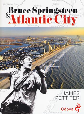 Bruce Springsteen & Atlantic city - James Pettifer - Libro Odoya 2019, Odoya cult music | Libraccio.it