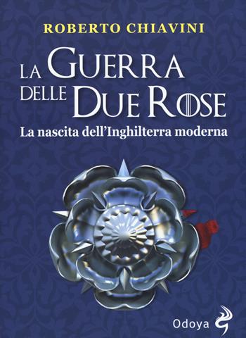 La guerra delle Due Rose. La nascita dell’Inghilterra moderna - Roberto Chiavini - Libro Odoya 2019, Odoya library | Libraccio.it