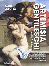 Artemisia Gentileschi. L'artista in Italia. Guida ragionata alle opere nei musei, nelle chiese, gallerie e collezioni d'arte in Italia