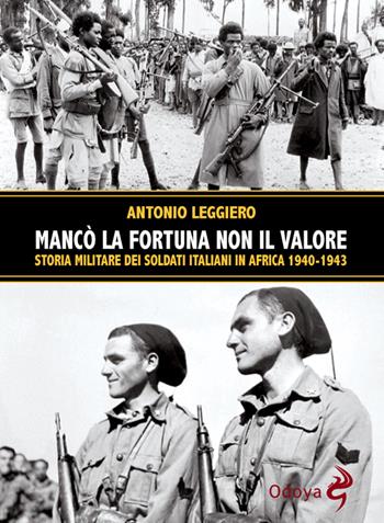 Mancò la fortuna non il valore. Storia militare dei soldati italiani in Africa 1940-1943 - Antonio Leggiero - Libro Odoya 2020, Odoya library | Libraccio.it