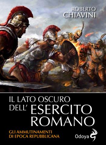 Il lato oscuro dell'Esercito romano. Gli ammutinamenti di epoca repubblicana - Roberto Chiavini - Libro Odoya 2020, Odoya library | Libraccio.it