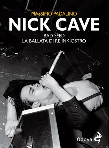 Nick Cave. Bad seed. La ballata di re inkiostro - Massimo Padalino - Libro Odoya 2020, Odoya cult music | Libraccio.it
