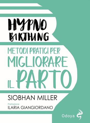 Hypnobirthing. Metodi pratici per migliorare il parto - Siobhan Miller - Libro Odoya 2021 | Libraccio.it