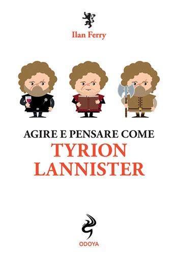 Agire e pensare come Tyrion Lannister - Ilan Ferry - Libro Odoya 2021, Agire e pensare come | Libraccio.it