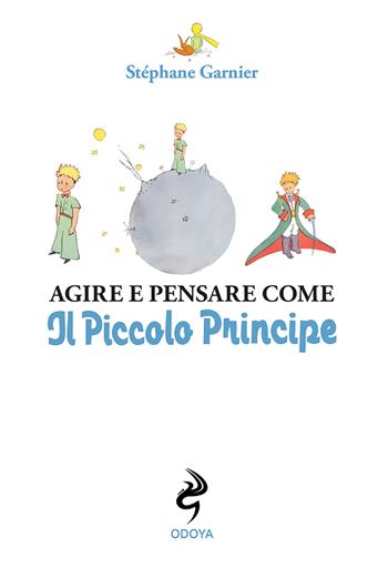 Agire e pensare come il Piccolo Principe - Stéphane Garnier - Libro Odoya 2021, Agire e pensare come | Libraccio.it
