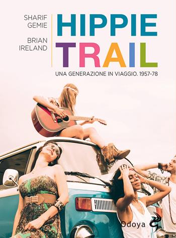 Hippie Trail. Una generazione in viaggio. 1957-78 - Sgarif Gemie, Brian Ireland - Libro Odoya 2021, Odoya library | Libraccio.it