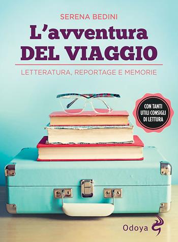 L' avventura del viaggio. Letteratura, reportage e memorie - Serena Bedini - Libro Odoya 2021, Odoya library | Libraccio.it