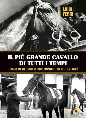 Il più grande cavallo di tutti i tempi. Storia di Nearco, il suo mondo e la sua eredità - Luigi Ferri - Libro Odoya 2021, Odoya library | Libraccio.it
