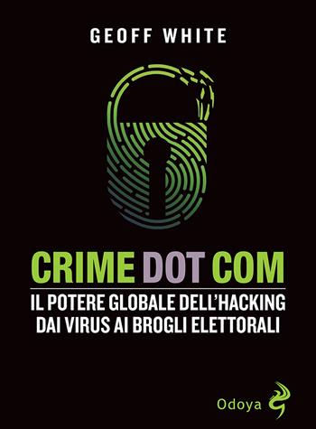 Crime dot com. Il potere globale dell'hacking dai virus ai brogli elettorali - Geoff White - Libro Odoya 2022, Odoya library | Libraccio.it