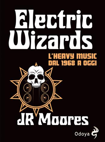 Electric Wizards. L'heavy music dal 1968 a oggi - J. R. Moores - Libro Odoya 2022, Odoya library | Libraccio.it