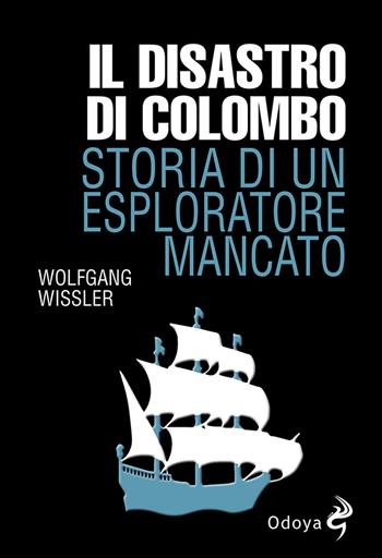 Il disastro di Colombo. Storia di un esploratore mancato - Wolfgang Wissler - Libro Odoya 2022, Odoya library | Libraccio.it