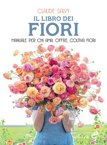 Il libro dei fiori. Il manuale per chi ama, offre, coltiva fiori. Nuova ediz. - Claude Salvy - Libro Odoya 2022, Odoya library | Libraccio.it