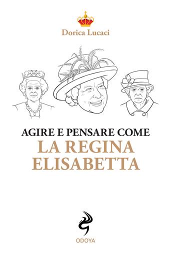 Agire e pensare come la Regina Elisabetta - Dorica Lucaci - Libro Odoya 2022, Agire e pensare come | Libraccio.it