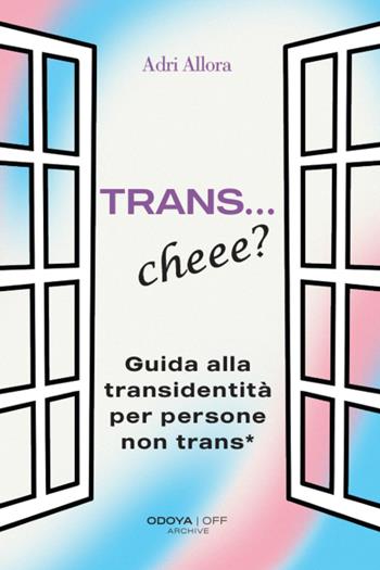 Trans... Cheee? Guida alla transidentità per persone non trans* - Adri Allora - Libro Odoya 2026, Odoya off | Libraccio.it