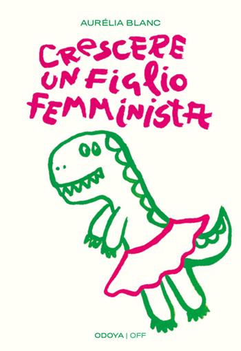 Crescere un figlio femminista. Manuale di educazione antisessista per figli maschi - Aurélia Blanc - Libro Odoya 2023, Odoya off | Libraccio.it