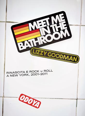 Meet me in the bathroom. Rinascita e Rock'n'Roll a New York (2001-2011) - Lizzy Goodman - Libro Odoya 2023, Musica | Libraccio.it