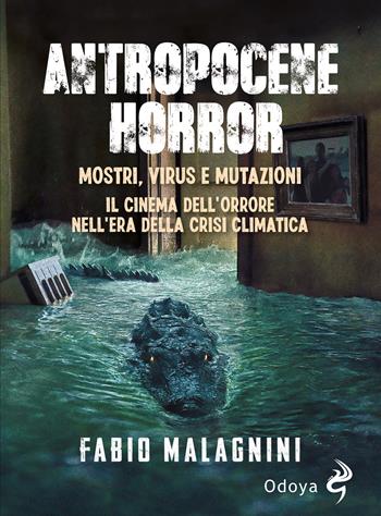 Antropocene horror. Mostri, virus e mutazioni: il cinema dell'orrore nell'era della crisi climatica - Fabio Malagnini - Libro Odoya 2023, Odoya library | Libraccio.it