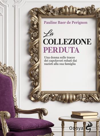 La collezione perduta. Una donna sulle tracce dei capolavori rubati dai nazisti alla sua famiglia - Pauline Baer de Perignon - Libro Odoya 2023, Odoya library | Libraccio.it