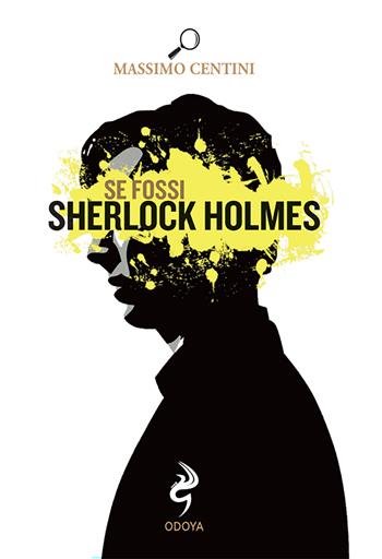 Se fossi Sherlock Holmes - Massimo Centini - Libro Odoya 2023, Agire e pensare come | Libraccio.it
