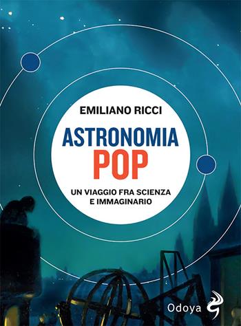 Astronomia pop. Un viaggio fra scienza e immaginario - Emiliano Ricci - Libro Odoya 2023, Odoya library | Libraccio.it