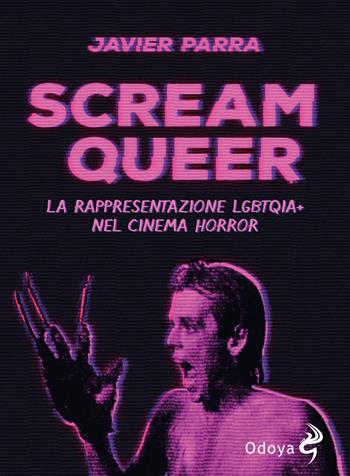 Scream Queer. La rappresentazione LGBTQIA+ nel cinema horror - Javier Parra - Libro Odoya 2023, Odoya library | Libraccio.it