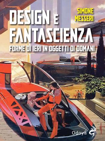 Design e fantascienza. Forme di ieri in oggetti di domani - Simone Messeri - Libro Odoya 2024, Odoya library | Libraccio.it
