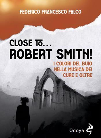 Close to... Robert Smith! I colori del buio nella musica dei Cure e oltre - Federico Francesco Falco - Libro Odoya 2024, Odoya cult music | Libraccio.it