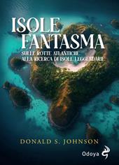 Le isole fantasma. Sulle rotte atlantiche alla ricerca di isole leggendarie