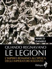 Quando regnavano le legioni. L'impero romano all'epoca degli imperatori-soldato