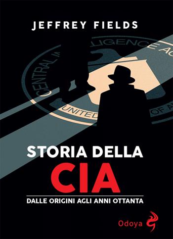 Storia della CIA. Dalle origini agli anni Ottanta - Jeffrey Floyd Fields - Libro Odoya 2025, Odoya library | Libraccio.it