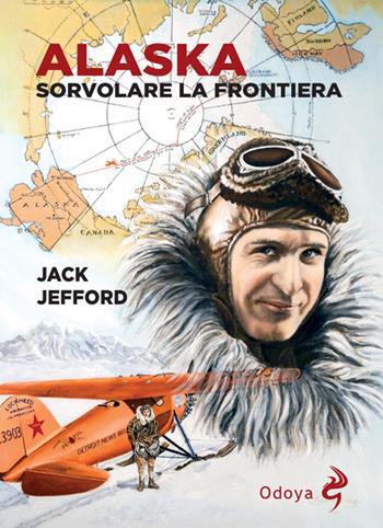 Alaska. Sorvolare la frontiera - Jack Jefford - Libro Odoya 2025, Odoya library | Libraccio.it