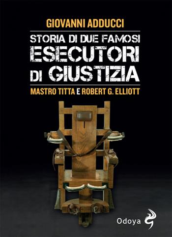Storia di due famosi esecutori di giustizia. Mastro Titta e Robert G. Elliott - Giovanni Adducci - Libro Odoya 2025, Odoya library | Libraccio.it