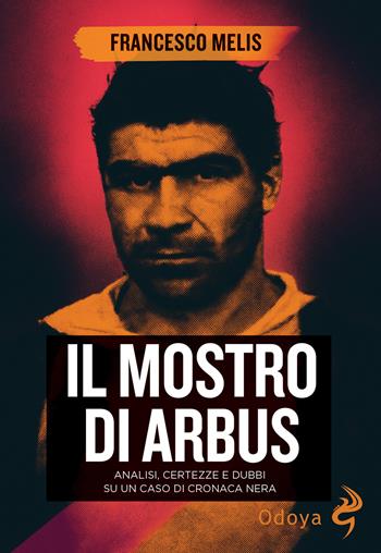 Il mostro di Arbus. Analisi, certezze e dubbi su un caso di cronaca nera - Francesco Melis - Libro Odoya 2025, Odoya library | Libraccio.it