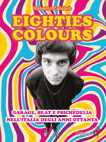 Eighties colours. Garage, beat e psichedelia nell'Italia degli anni Ottanta. Nuova ediz. - Roberto Calabrò - Libro Odoya 2025, Odoya cult music | Libraccio.it