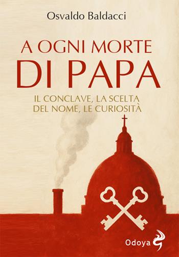 A ogni morte di papa. Il conclave. La scelta del nome. Le curiosità - Osvaldo Baldacci - Libro Odoya 2025, Odoya library | Libraccio.it