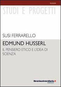 Edmund Husserl. Il pensiero etico e l'idea di scienza - Susi Ferrarello - Libro libreriauniversitaria.it 2010, Studi e progetti | Libraccio.it