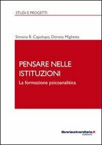 Pensare nelle istituzioni. La formazione psicoanalitica - Simona R. Capolupo, Donata Miglietta - Libro libreriauniversitaria.it 2012, Studi e progetti | Libraccio.it